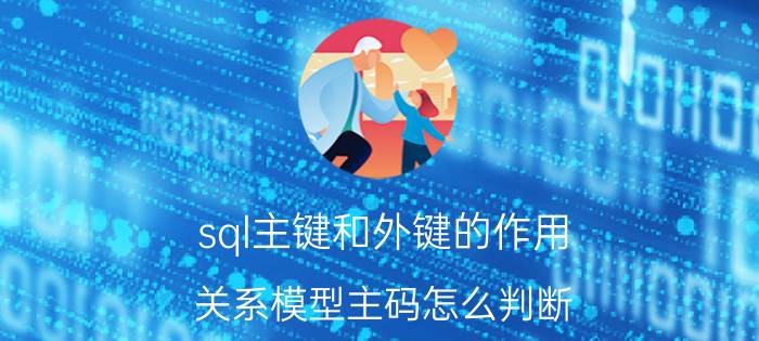 sql主键和外键的作用 关系模型主码怎么判断？